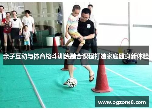亲子互动与体育格斗训练融合课程打造家庭健身新体验